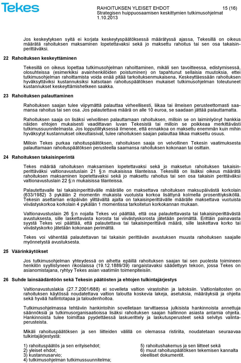 22 Rahoituksen keskeyttäminen Tekesillä on oikeus lopettaa tutkimusohjelman rahoittaminen, mikäli sen tavoitteessa, edistymisessä, olosuhteissa (esimerkiksi avainhenkilöiden poistuminen) on