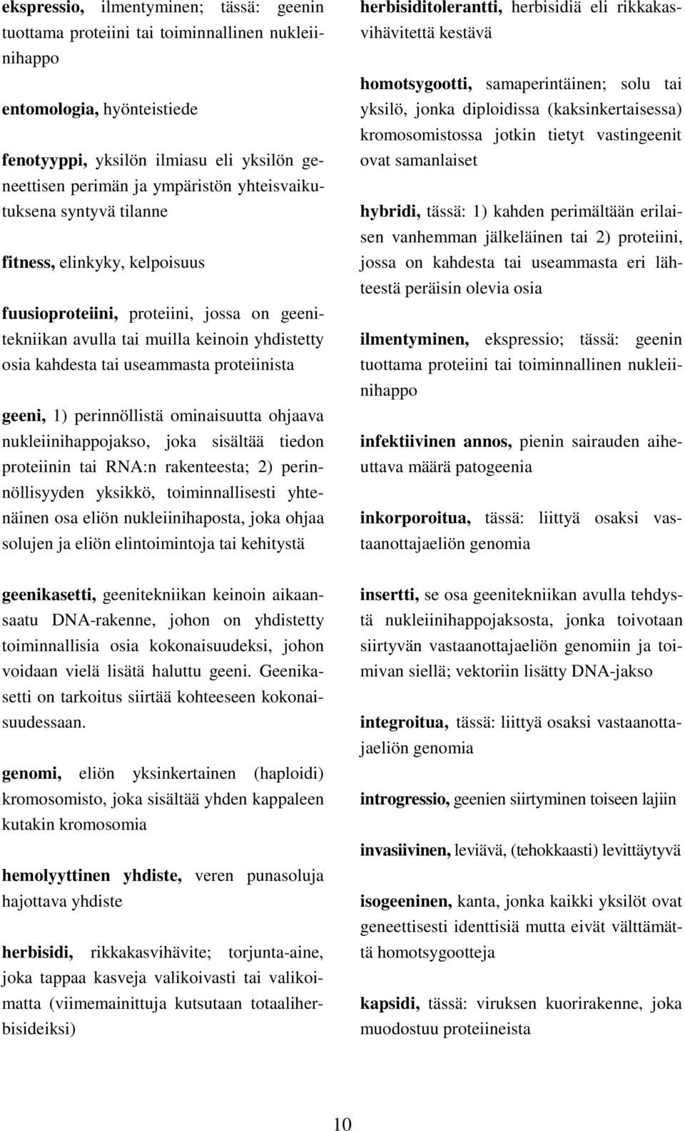 geeni, 1) perinnöllistä ominaisuutta ohjaava nukleiinihappojakso, joka sisältää tiedon proteiinin tai RNA:n rakenteesta; 2) perinnöllisyyden yksikkö, toiminnallisesti yhtenäinen osa eliön