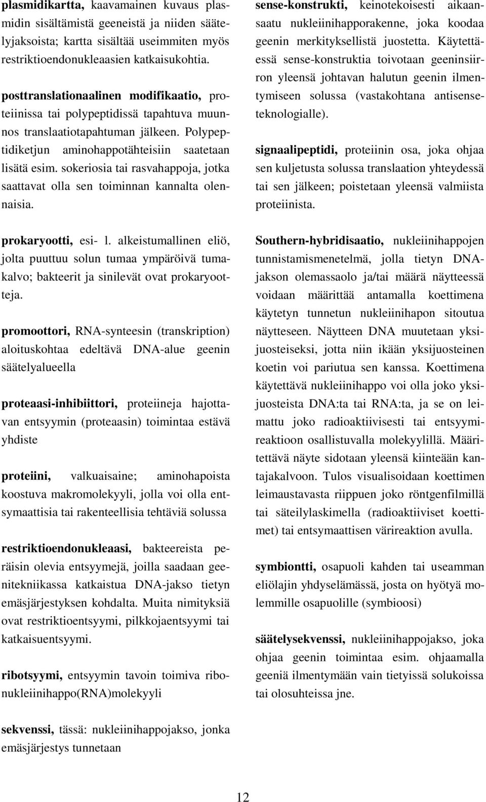 sokeriosia tai rasvahappoja, jotka saattavat olla sen toiminnan kannalta olennaisia. sense-konstrukti, keinotekoisesti aikaansaatu nukleiinihapporakenne, joka koodaa geenin merkityksellistä juostetta.