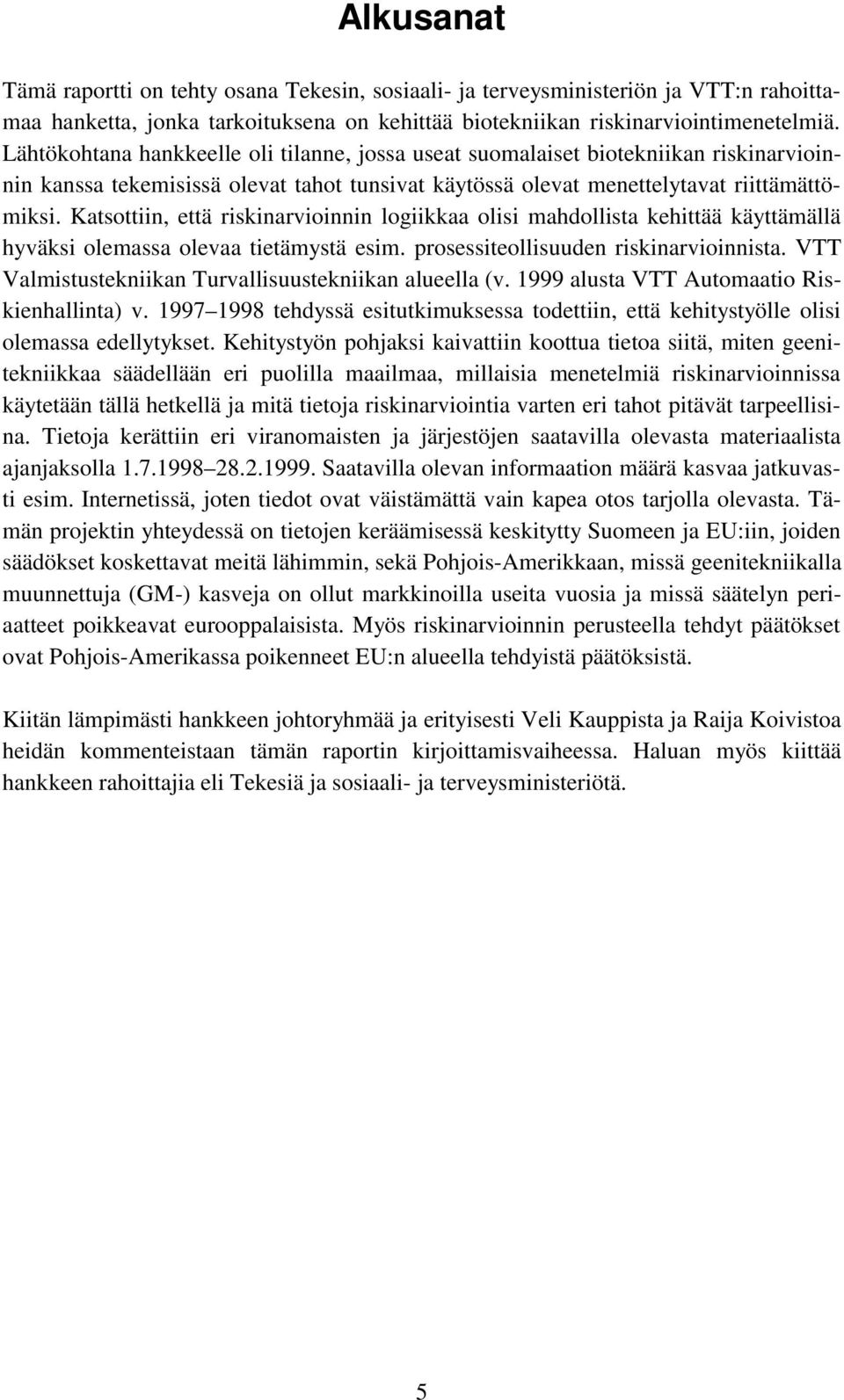 Katsottiin, että riskinarvioinnin logiikkaa olisi mahdollista kehittää käyttämällä hyväksi olemassa olevaa tietämystä esim. prosessiteollisuuden riskinarvioinnista.