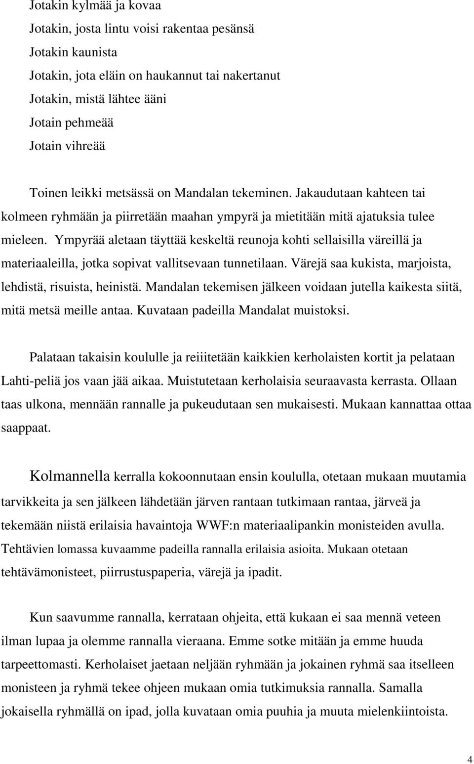 Ympyrää aletaan täyttää keskeltä reunoja kohti sellaisilla väreillä ja materiaaleilla, jotka sopivat vallitsevaan tunnetilaan. Värejä saa kukista, marjoista, lehdistä, risuista, heinistä.