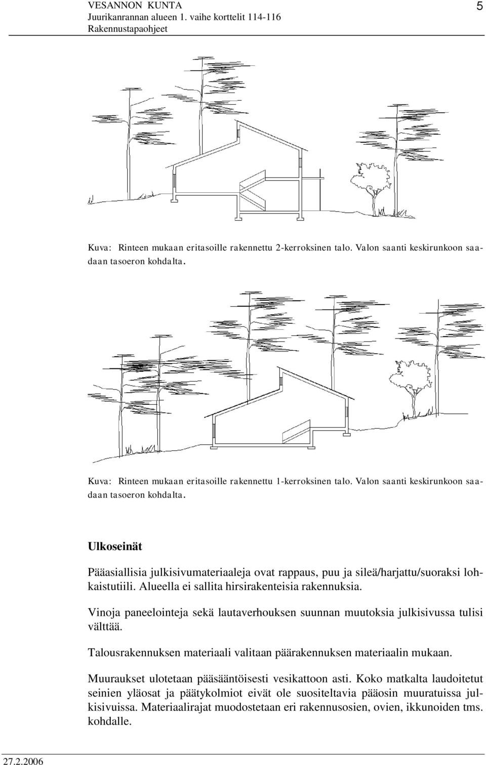 Alueella ei sallita hirsirakenteisia rakennuksia. Vinoja paneelointeja sekä lautaverhouksen suunnan muutoksia julkisivussa tulisi välttää.