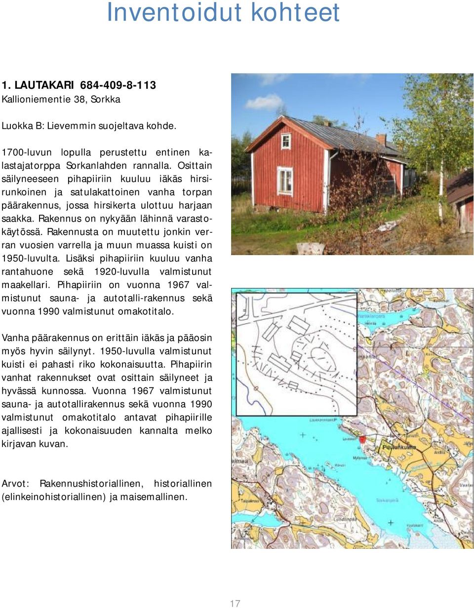 Rakennusta on muutettu jonkin verran vuosien varrella ja muun muassa kuisti on 1950-luvulta. Lisäksi pihapiiriin kuuluu vanha rantahuone sekä 1920-luvulla valmistunut maakellari.