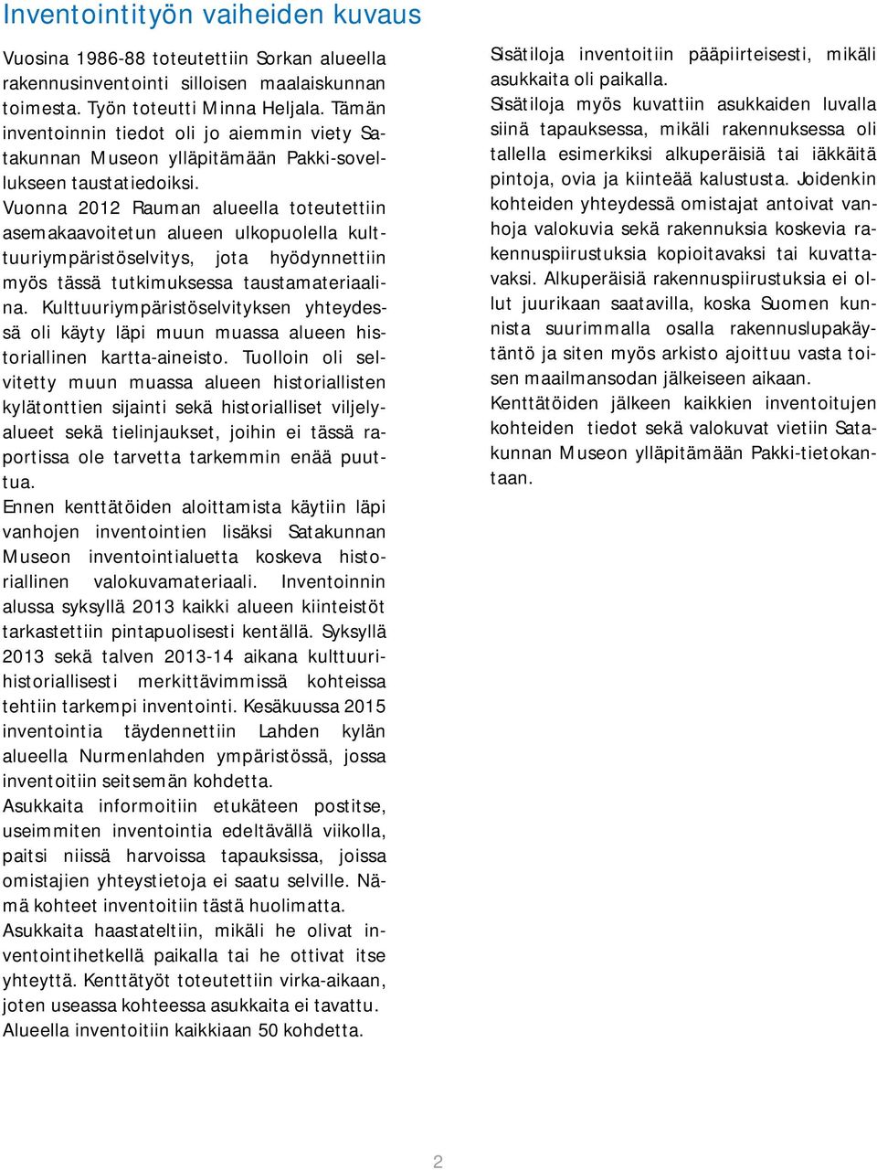 Vuonna 2012 Rauman alueella toteutettiin asemakaavoitetun alueen ulkopuolella kulttuuriympäristöselvitys, jota hyödynnettiin myös tässä tutkimuksessa taustamateriaalina.