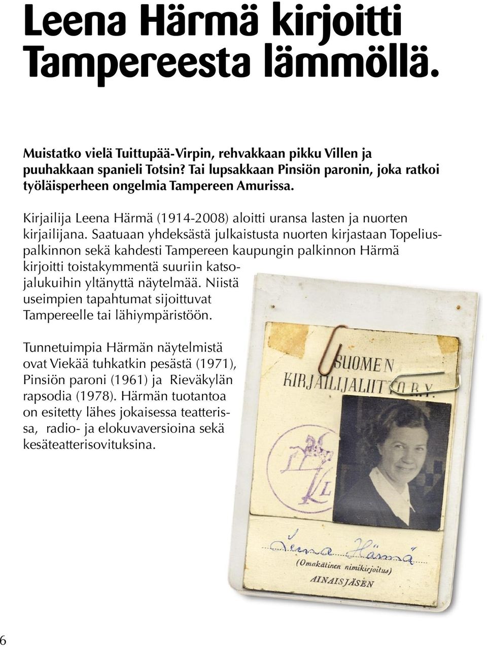 Saatuaan yhdeksästä julkaistusta nuorten kirjastaan Topeliuspalkinnon sekä kahdesti Tampereen kaupungin palkinnon Härmä kirjoitti toistakymmentä suuriin katsojalukuihin yltänyttä näytelmää.