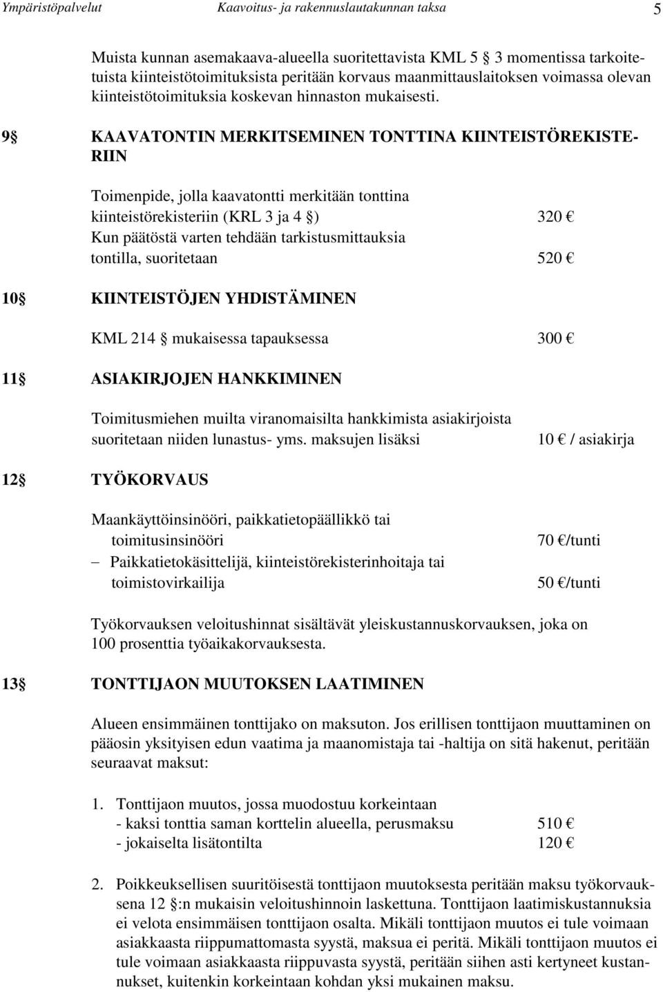 9 KAAVATONTIN MERKITSEMINEN TONTTINA KIINTEISTÖREKISTE- RIIN Toimenpide, jolla kaavatontti merkitään tonttina kiinteistörekisteriin (KRL 3 ja 4 ) 320 Kun päätöstä varten tehdään tarkistusmittauksia