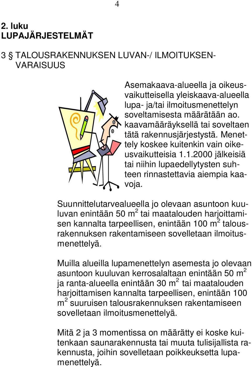 Suunnittelutarvealueella jo olevaan asuntoon kuuluvan enintään 50 m 2 tai maatalouden harjoittamisen kannalta tarpeellisen, enintään 100 m 2 talousrakennuksen rakentamiseen sovelletaan