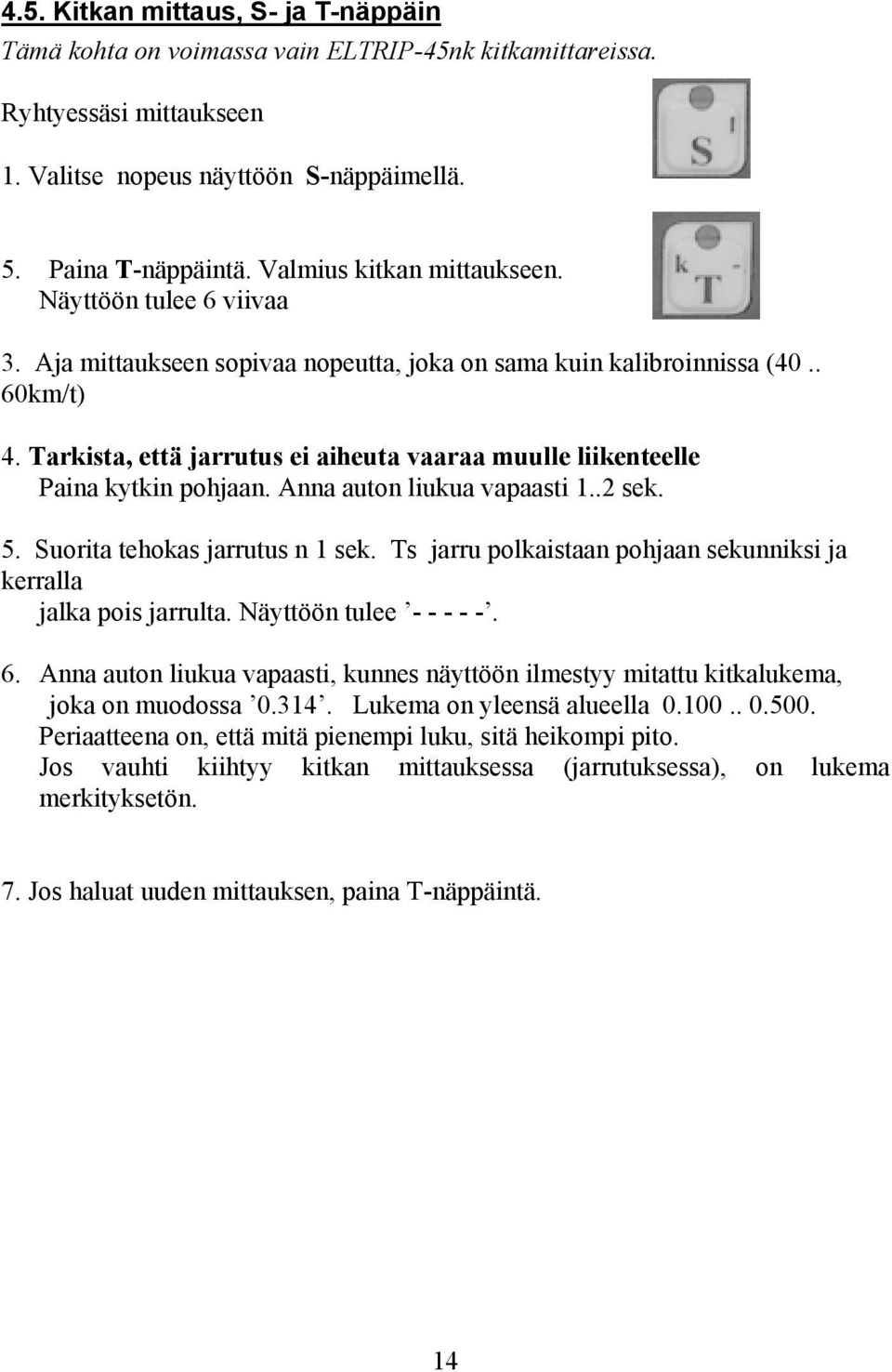 Tarkista, että jarrutus ei aiheuta vaaraa muulle liikenteelle Paina kytkin pohjaan. Anna auton liukua vapaasti 1..2 sek. 5. Suorita tehokas jarrutus n 1 sek.