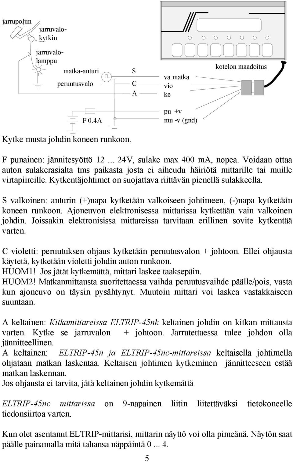 Kytkentäjohtimet on suojattava riittävän pienellä sulakkeella. S valkoinen: anturin (+)napa kytketään valkoiseen johtimeen, (-)napa kytketään koneen runkoon.