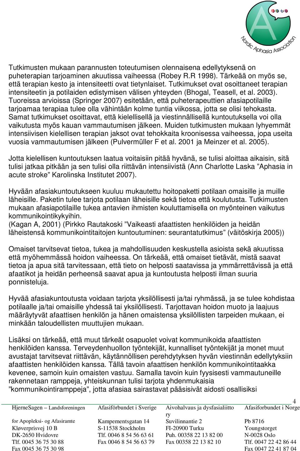 2003). Tuoreissa arvioissa (Springer 2007) esitetään, että puheterapeuttien afasiapotilaille tarjoamaa terapiaa tulee olla vähintään kolme tuntia viikossa, jotta se olisi tehokasta.