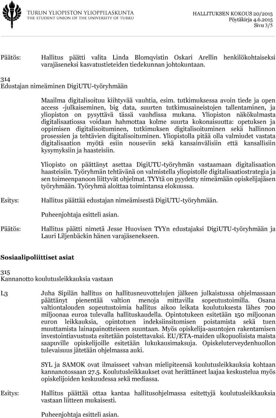 tutkimuksessa avoin tiede ja open access -julkaiseminen, big data, suurten tutkimusaineistojen tallentaminen, ja yliopiston on pysyttävä tässä vauhdissa mukana.