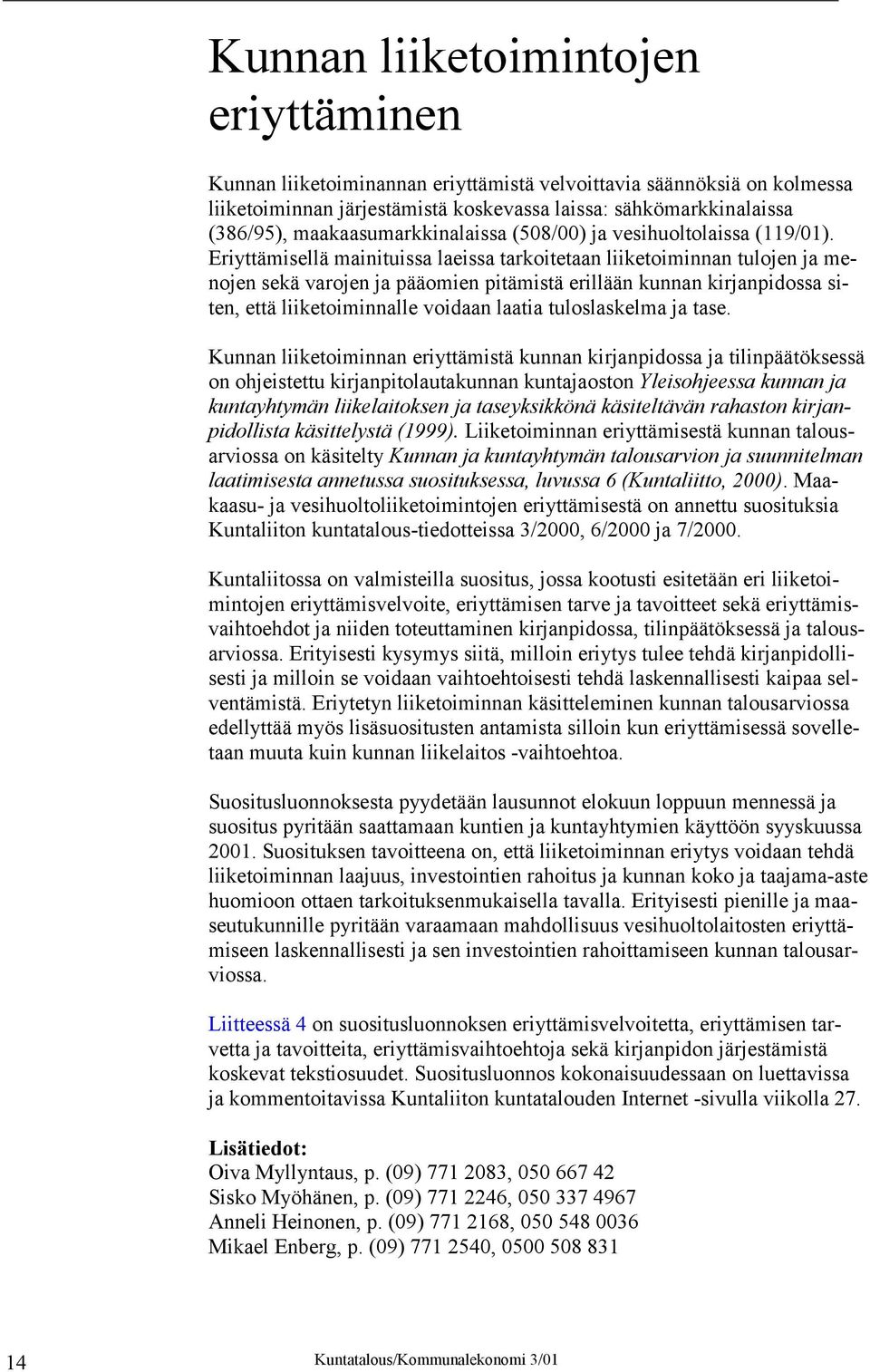 Eriyttämisellä mainituissa laeissa tarkoitetaan liiketoiminnan tulojen ja menojen sekä varojen ja pääomien pitämistä erillään kunnan kirjanpidossa siten, että liiketoiminnalle voidaan laatia