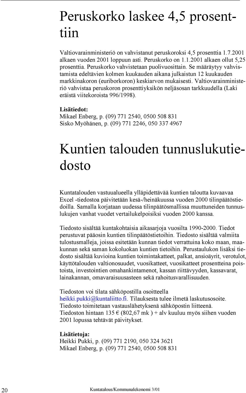 Valtiovarainministeriö vahvistaa peruskoron prosenttiyksikön neljäsosan tarkkuudella (Laki eräistä viitekoroista 996/1998). Lisätiedot: Mikael Enberg, p. (09) 771 2540, 0500 508 831 Sisko Myöhänen, p.