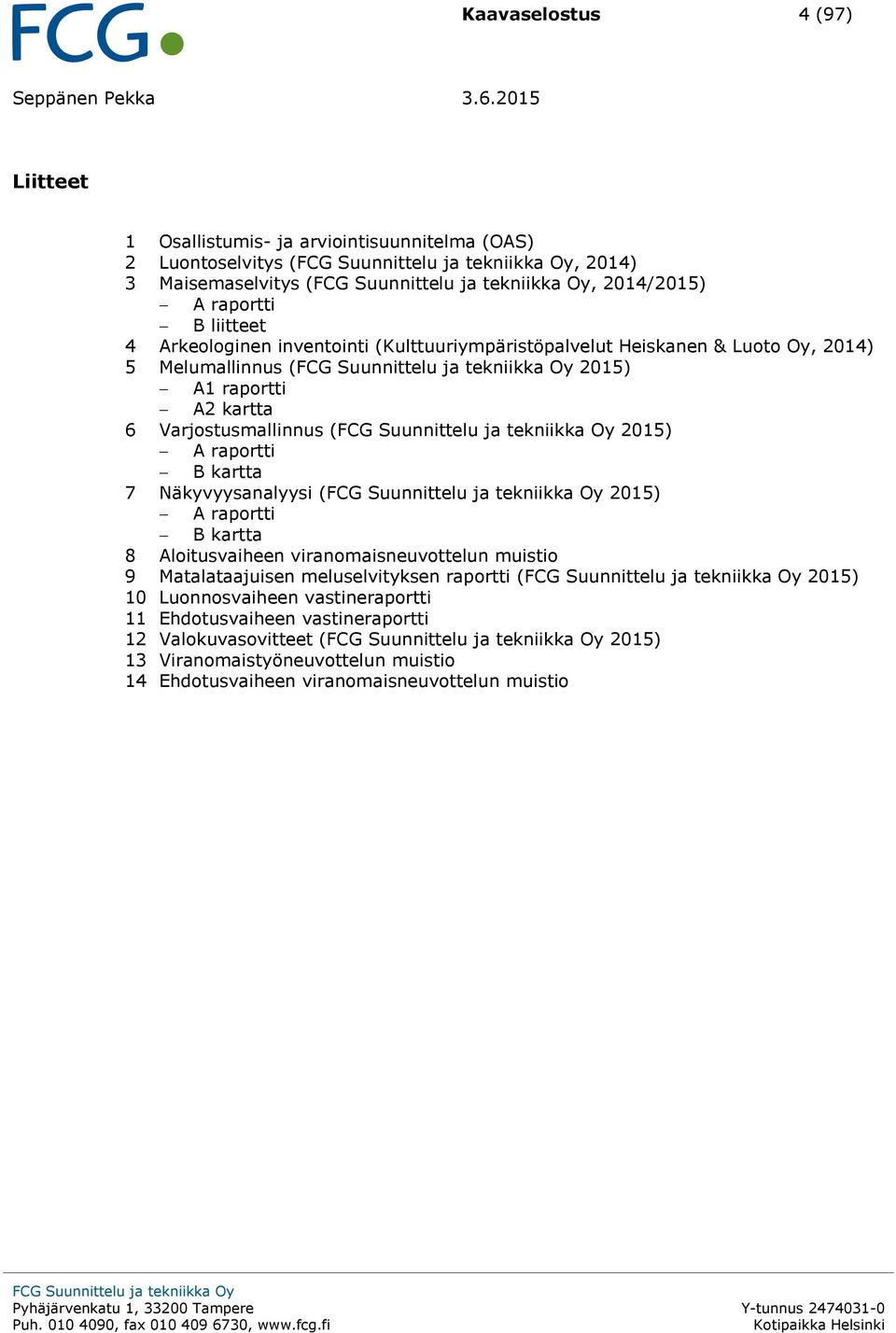 raportti B kartta 7 Näkyvyysanalyysi ( 2015) A raportti B kartta 8 Aloitusvaiheen viranomaisneuvottelun muistio 9 Matalataajuisen meluselvityksen raportti ( 2015) 10