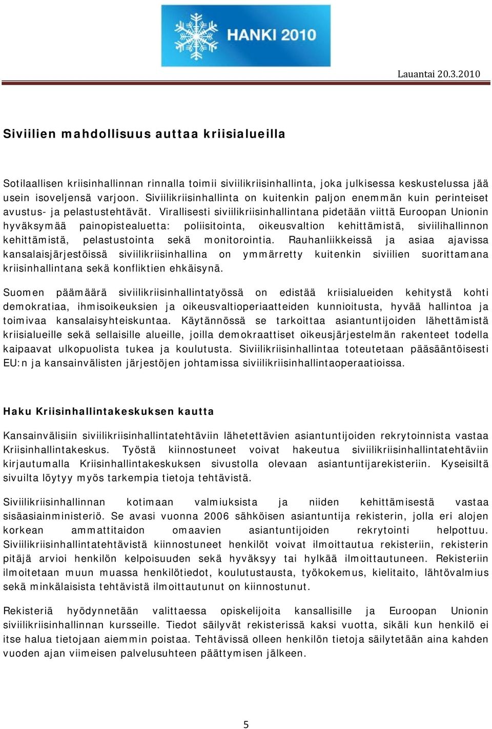 Virallisesti siviilikriisinhallintana pidetään viittä Euroopan Unionin hyväksymää painopistealuetta: poliisitointa, oikeusvaltion kehittämistä, siviilihallinnon kehittämistä, pelastustointa sekä