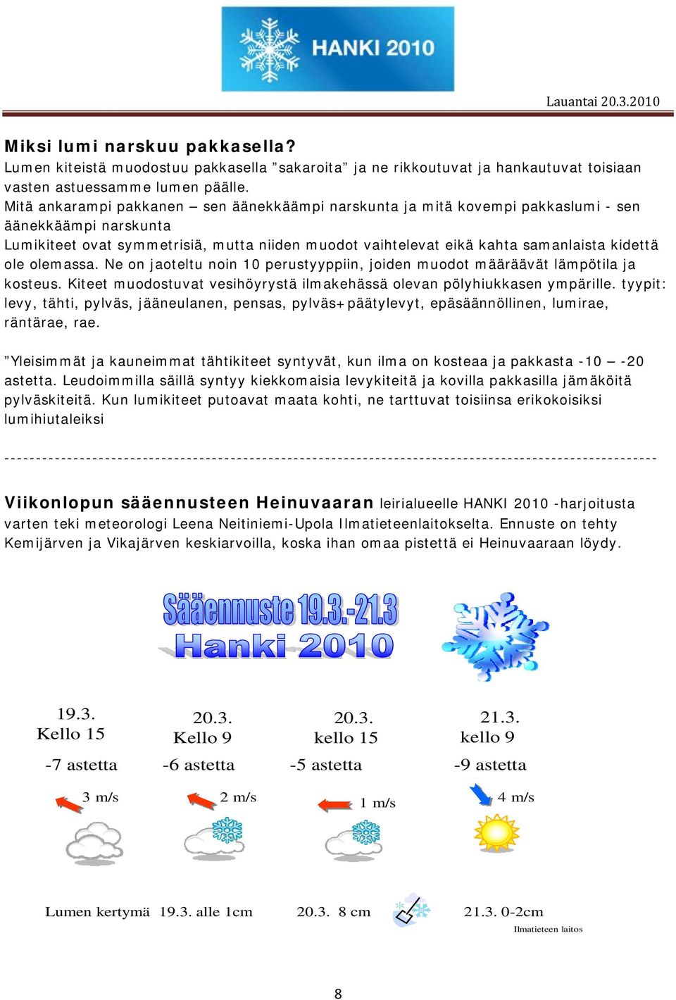 ole olemassa. Ne on jaoteltu noin 10 perustyyppiin, joiden muodot määräävät lämpötila ja kosteus. Kiteet muodostuvat vesihöyrystä ilmakehässä olevan pölyhiukkasen ympärille.