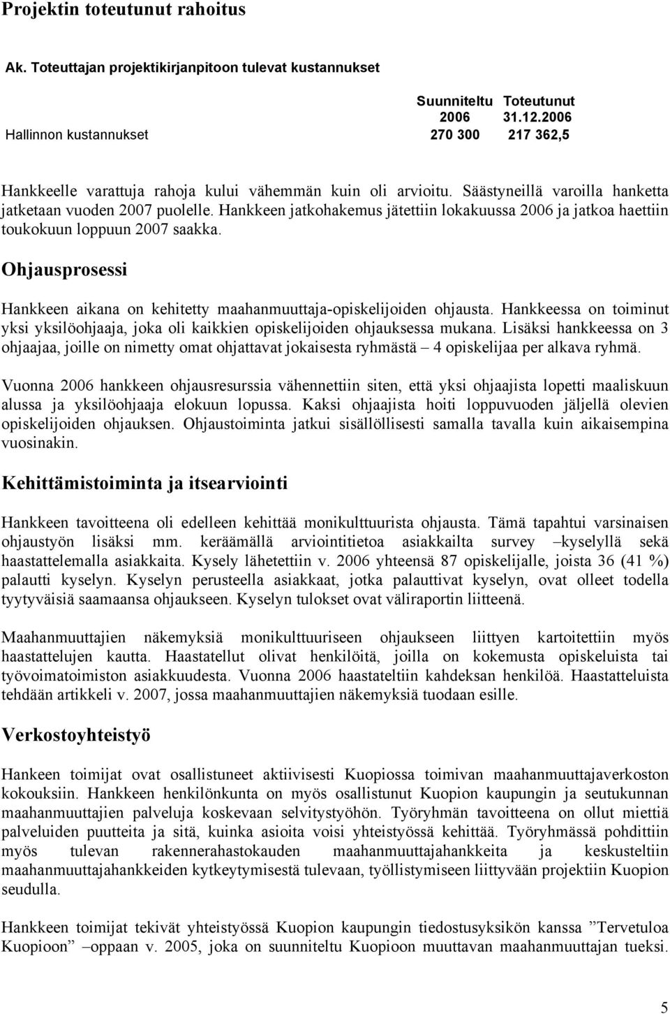 Hankkeen jatkohakemus jätettiin lokakuussa 2006 ja jatkoa haettiin toukokuun loppuun 2007 saakka. Ohjausprosessi Hankkeen aikana on kehitetty maahanmuuttaja-opiskelijoiden ohjausta.