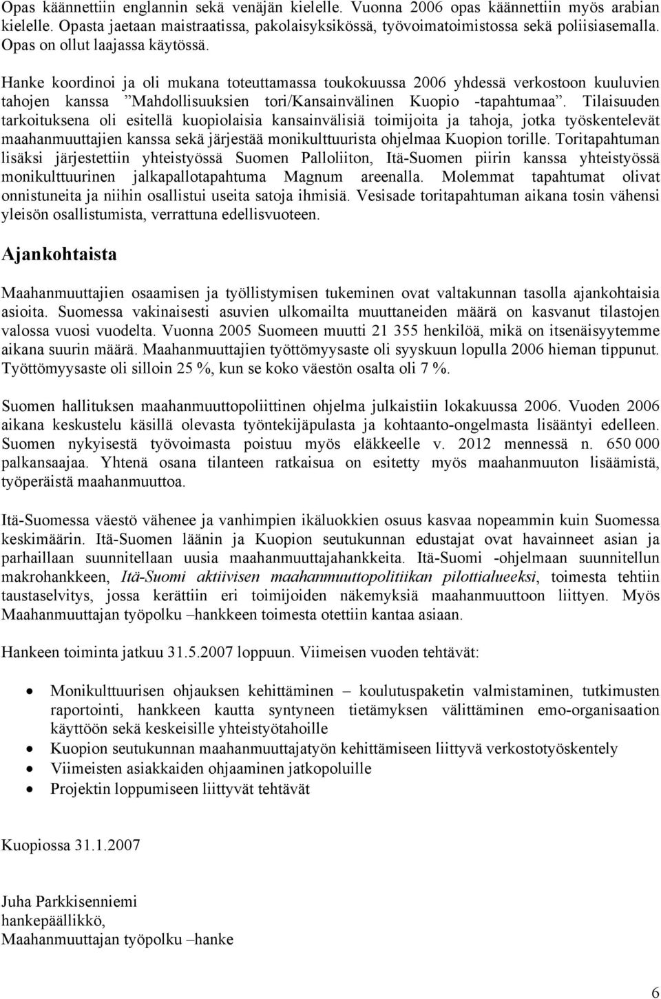 Tilaisuuden tarkoituksena oli esitellä kuopiolaisia kansainvälisiä toimijoita ja tahoja, jotka työskentelevät maahanmuuttajien kanssa sekä järjestää monikulttuurista ohjelmaa Kuopion torille.