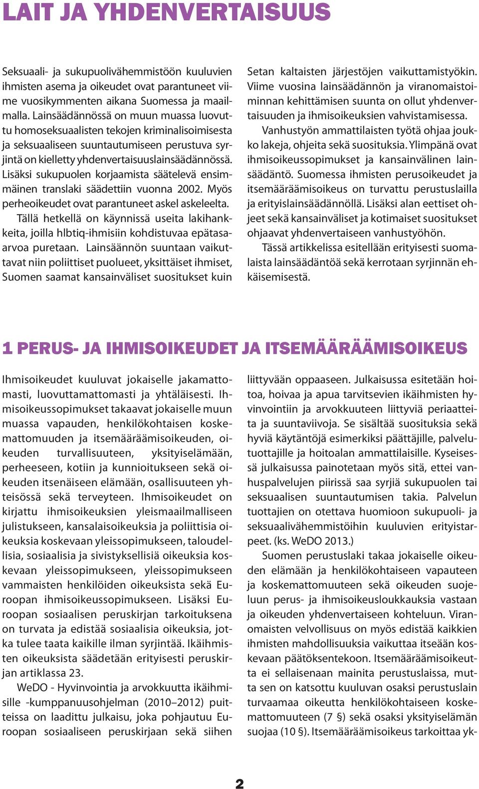 Lisäksi sukupuolen korjaamista säätelevä ensimmäinen translaki säädettiin vuonna 2002. Myös perheoikeudet ovat parantuneet askel askeleelta.