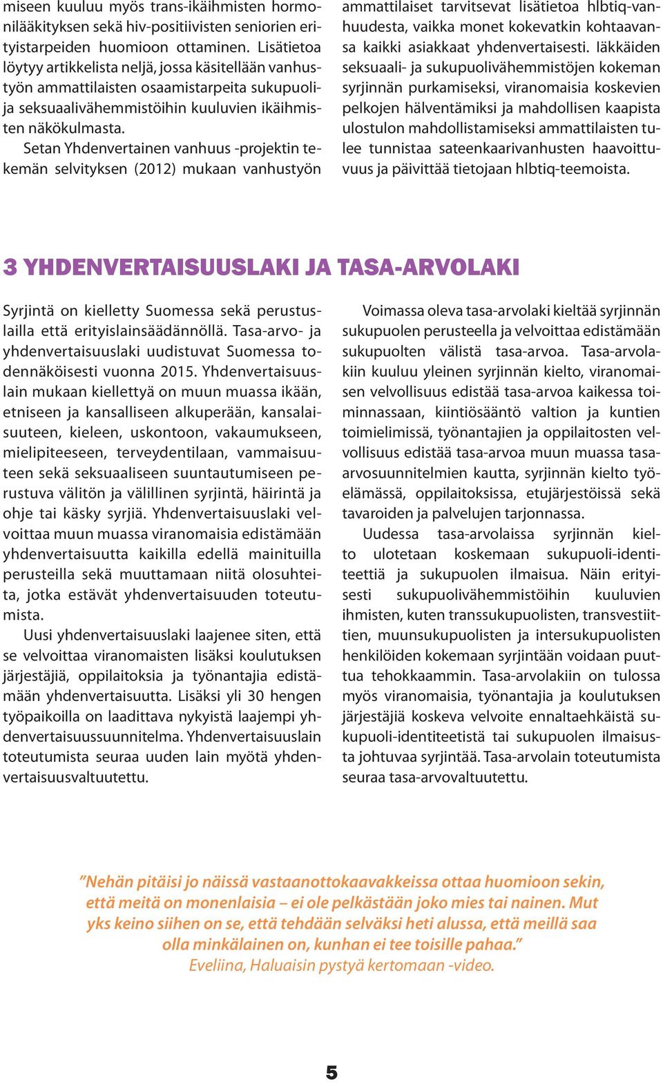 Setan Yhdenvertainen vanhuus -projektin tekemän selvityksen (2012) mukaan vanhustyön ammattilaiset tarvitsevat lisätietoa hlbtiq-vanhuudesta, vaikka monet kokevatkin kohtaavansa kaikki asiakkaat