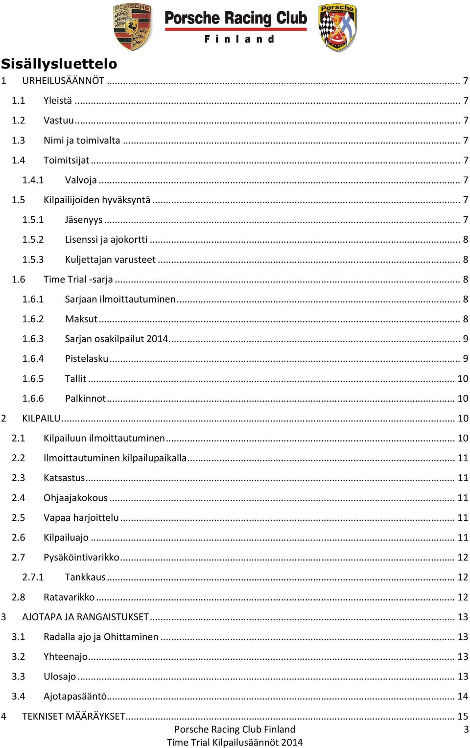 .. 10 2 KILPAILU... 10 2.1 Kilpailuun ilmoittautuminen... 10 2.2 Ilmoittautuminen kilpailupaikalla... 11 2.3 Katsastus... 11 2.4 Ohjaajakokous... 11 2.5 Vapaa harjoittelu... 11 2.6 Kilpailuajo... 11 2.7 Pysäköintivarikko.