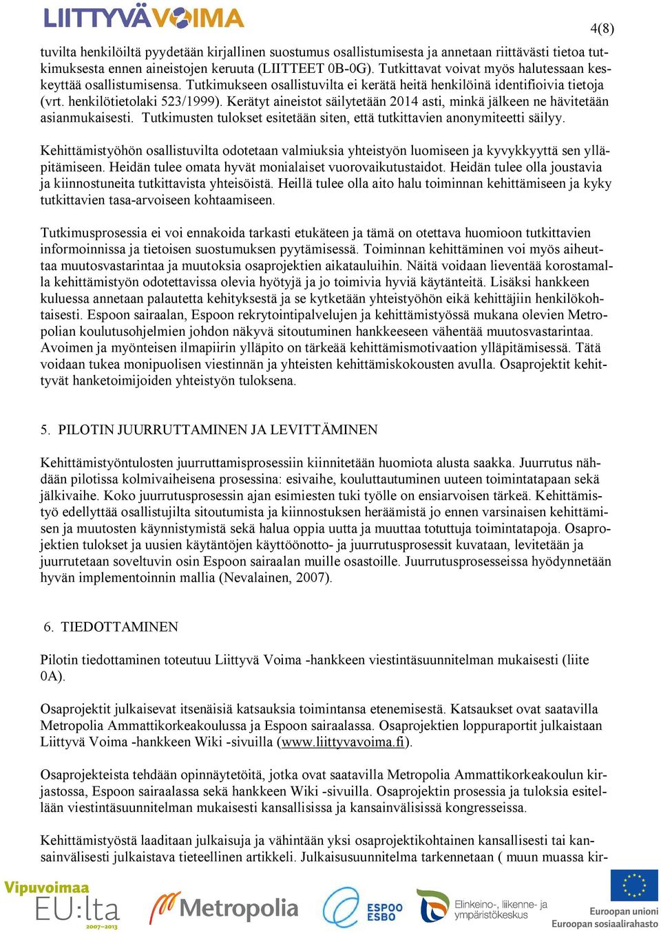 Kerätyt aineistot säilytetään 2014 asti, minkä jälkeen ne hävitetään asianmukaisesti. Tutkimusten tulokset esitetään siten, että tutkittavien anonymiteetti säilyy.