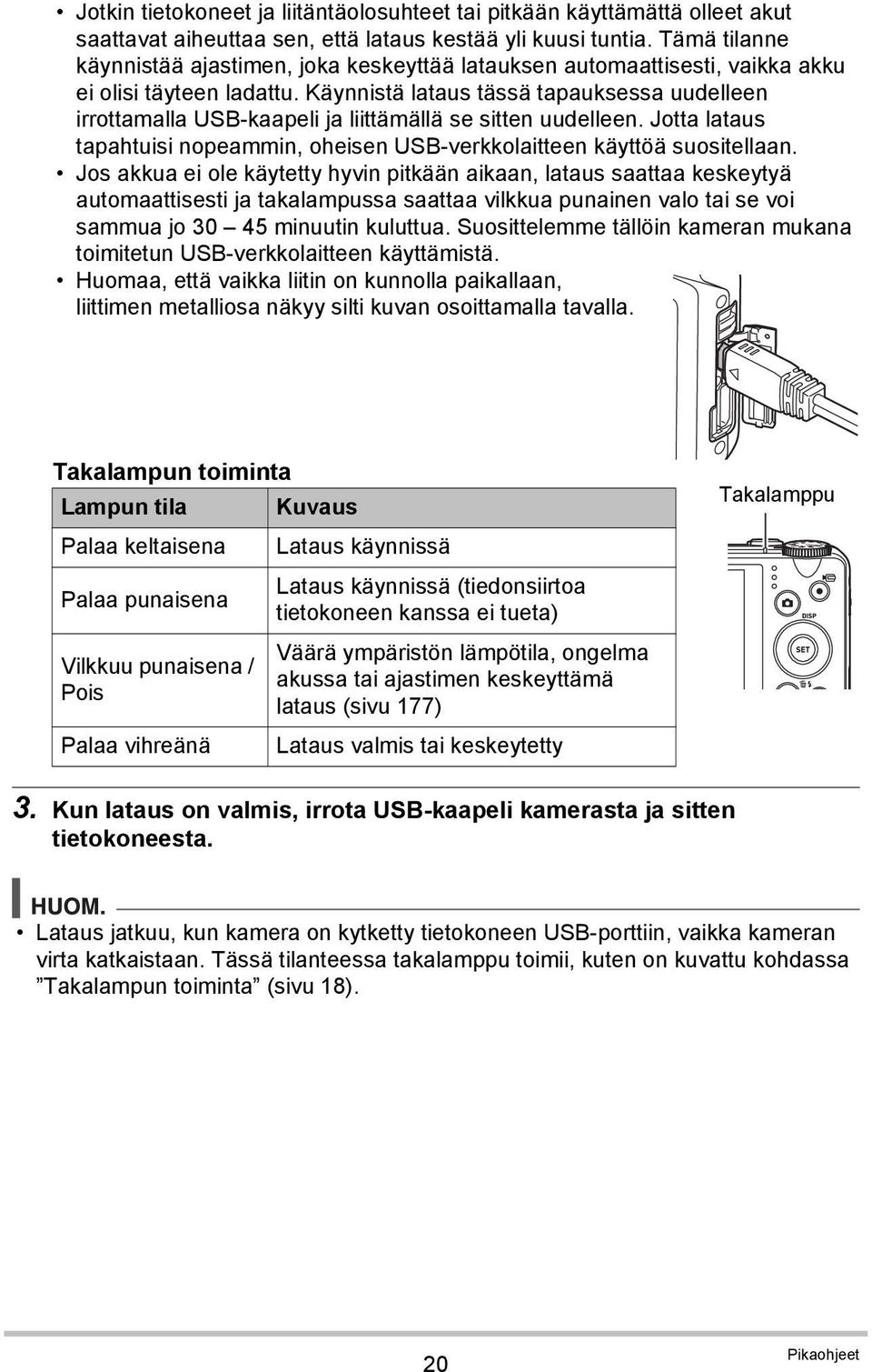 Käynnistä lataus tässä tapauksessa uudelleen irrottamalla USB-kaapeli ja liittämällä se sitten uudelleen. Jotta lataus tapahtuisi nopeammin, oheisen USB-verkkolaitteen käyttöä suositellaan.