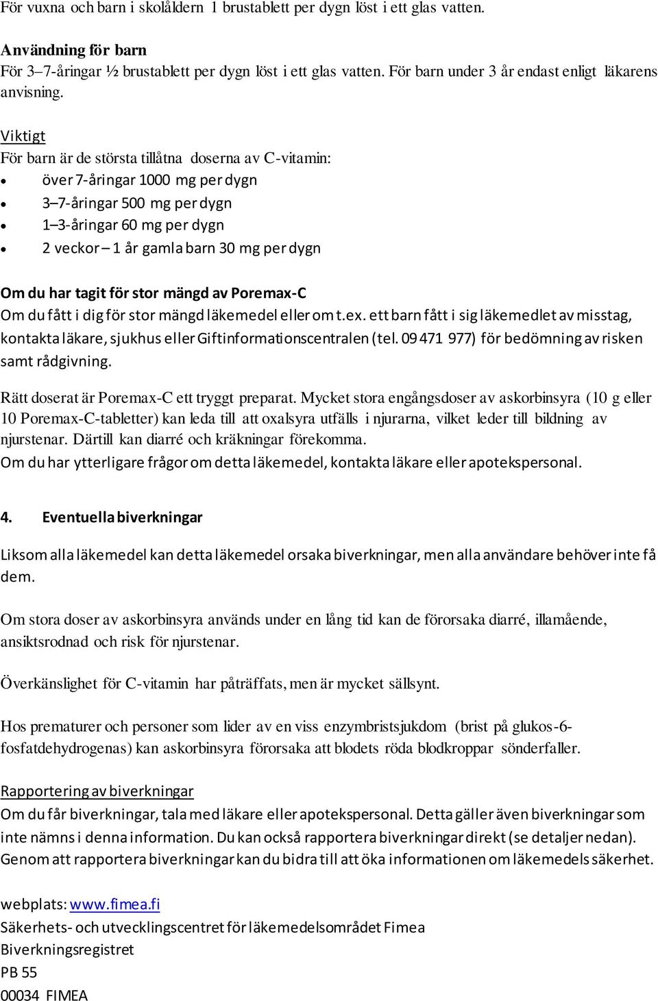 Viktigt För barn är de största tillåtna doserna av C-vitamin: över 7-åringar 1000 mg per dygn 3 7-åringar 500 mg per dygn 1 3-åringar 60 mg per dygn 2 veckor 1 år gamla barn 30 mg per dygn Om du har