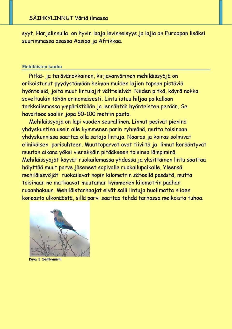 Niiden pitkä, käyrä nokka soveltuukin tähän erinomaisesti. Lintu istuu hiljaa paikallaan tarkkailemassa ympäristöään ja lennähtää hyönteisten perään. Se havaitsee saaliin jopa 50-100 metrin pasta.