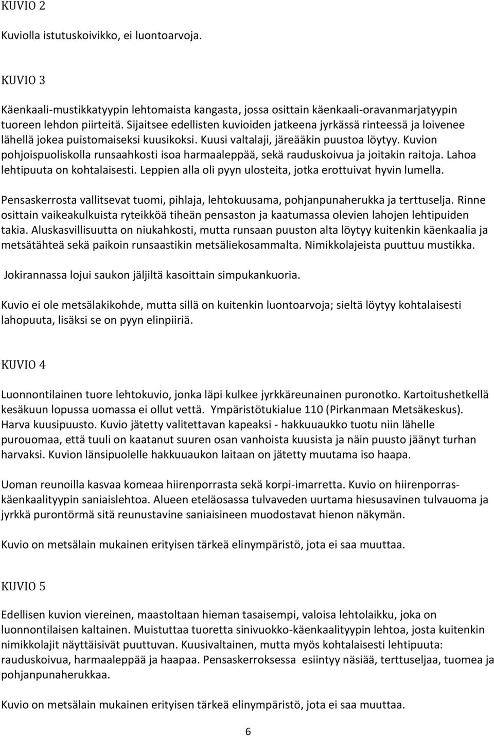 Kuvion pohjoispuoliskolla runsaahkosti isoa harmaaleppää, sekä rauduskoivua ja joitakin raitoja. Lahoa lehtipuuta on kohtalaisesti. Leppien alla oli pyyn ulosteita, jotka erottuivat hyvin lumella.