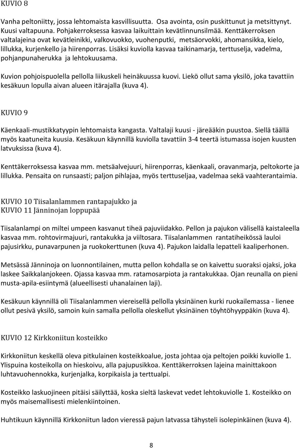 Lisäksi kuviolla kasvaa taikinamarja, terttuselja, vadelma, pohjanpunaherukka ja lehtokuusama. Kuvion pohjoispuolella pellolla liikuskeli heinäkuussa kuovi.