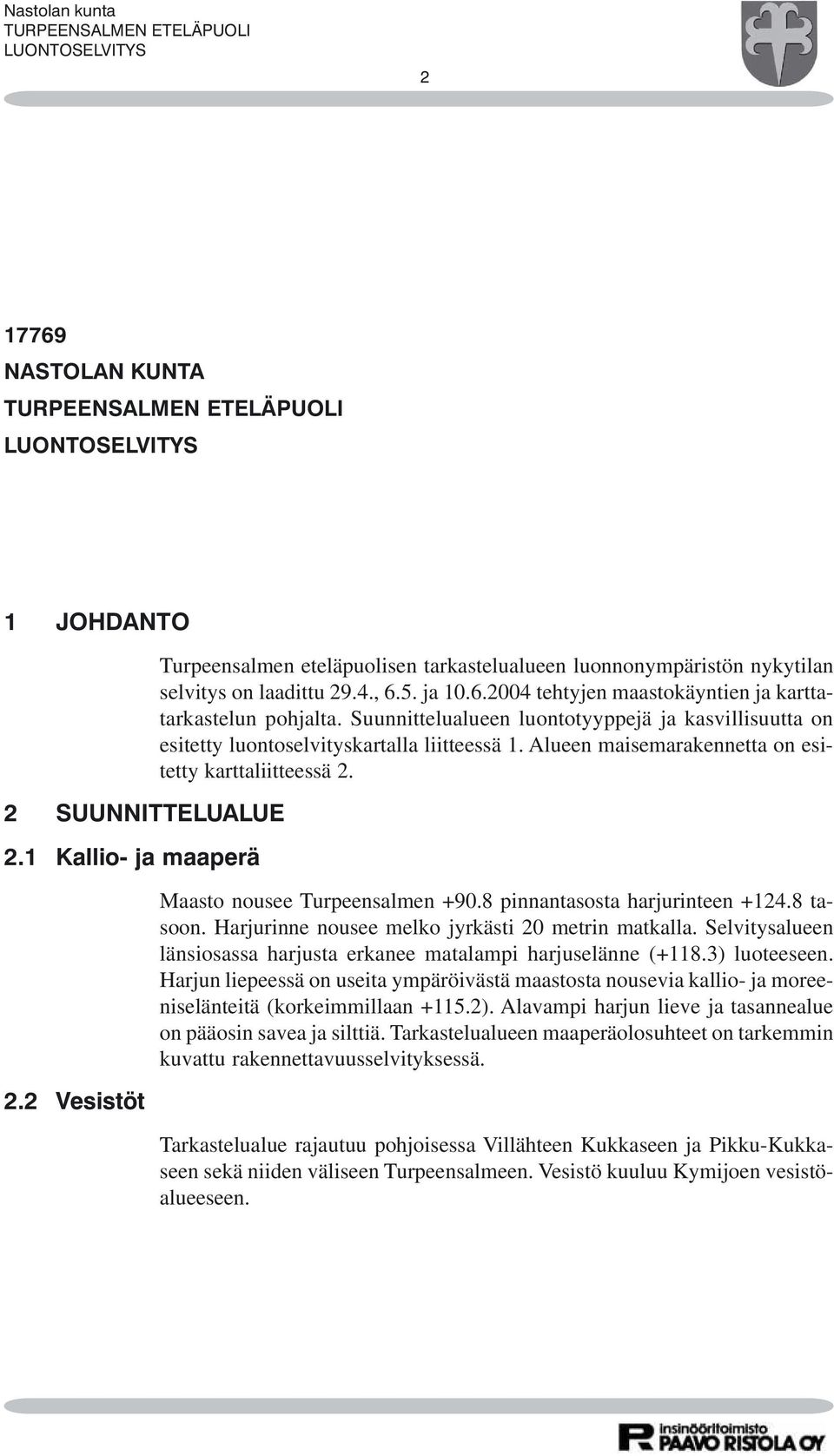 Alueen maisemarakennetta on esitetty karttaliitteessä 2. Maasto nousee Turpeensalmen +90.8 pinnantasosta harjurinteen +124.8 tasoon. Harjurinne nousee melko jyrkästi 20 metrin matkalla.