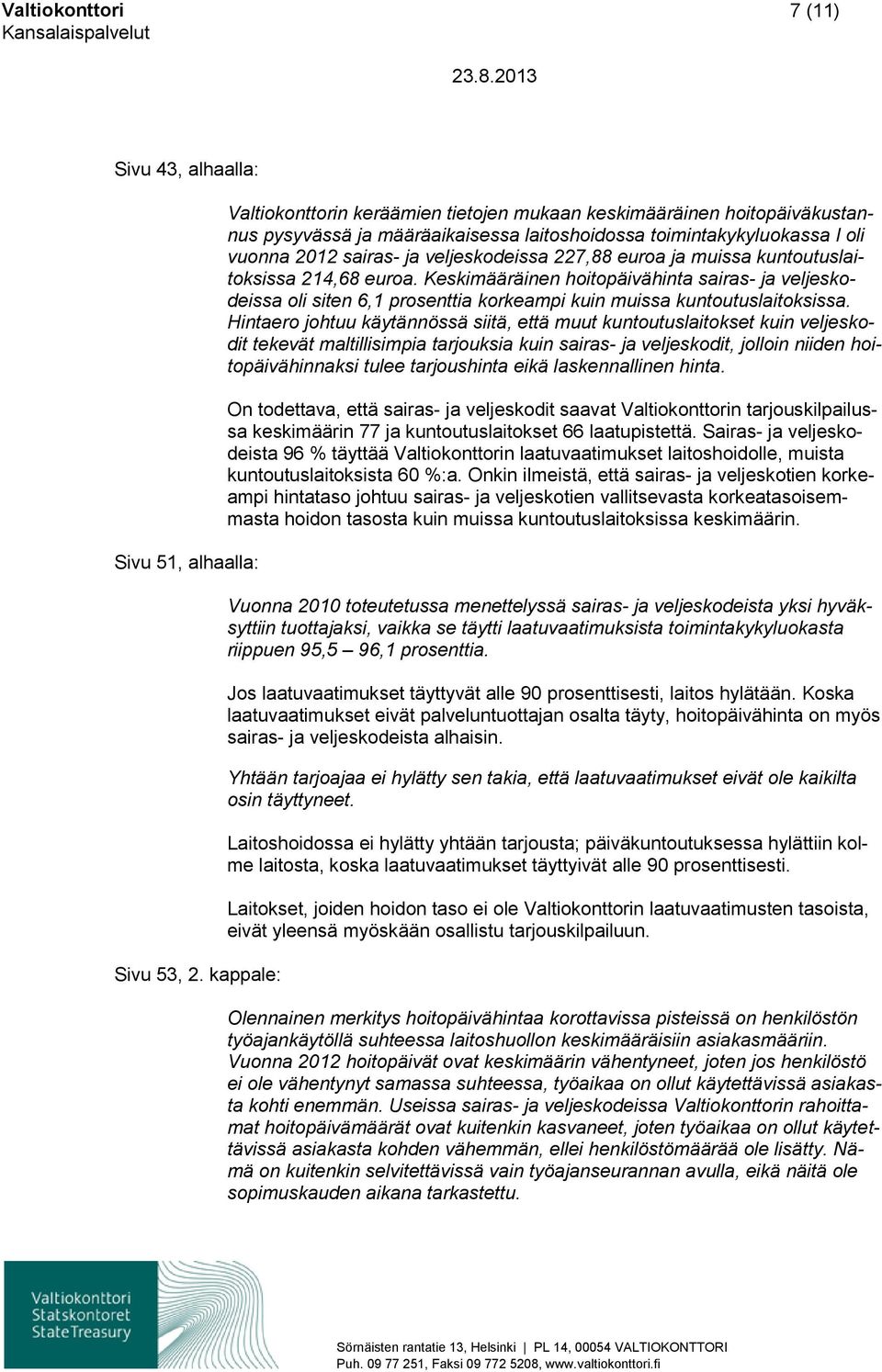 227,88 euroa ja muissa kuntoutuslaitoksissa 214,68 euroa. Keskimääräinen hoitopäivähinta sairas- ja veljeskodeissa oli siten 6,1 prosenttia korkeampi kuin muissa kuntoutuslaitoksissa.
