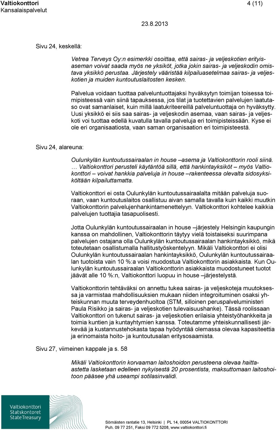Palvelua voidaan tuottaa palveluntuottajaksi hyväksytyn toimijan toisessa toimipisteessä vain siinä tapauksessa, jos tilat ja tuotettavien palvelujen laatutaso ovat samanlaiset, kuin millä