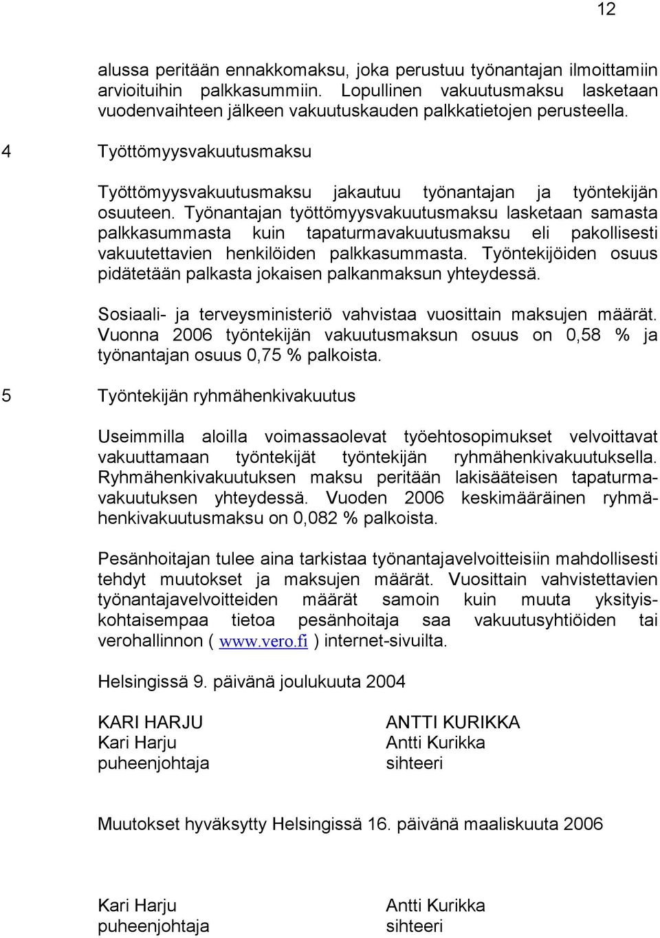 Työnantajan työttömyysvakuutusmaksu lasketaan samasta palkkasummasta kuin tapaturmavakuutusmaksu eli pakollisesti vakuutettavien henkilöiden palkkasummasta.