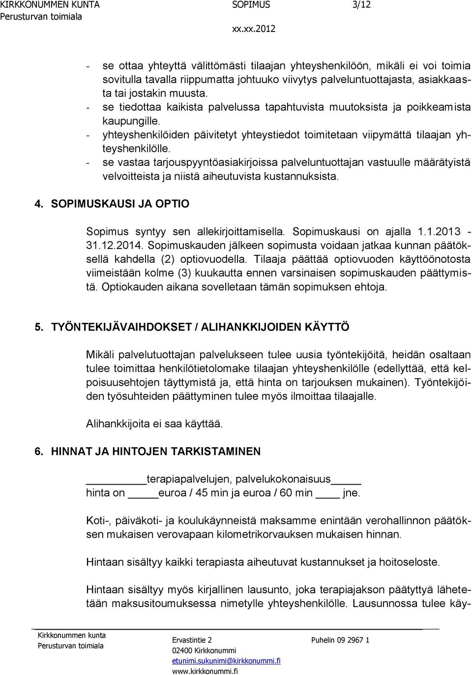 - se vastaa tarjouspyyntöasiakirjoissa palveluntuottajan vastuulle määrätyistä velvoitteista ja niistä aiheutuvista kustannuksista. 4. SOPIMUSKAUSI JA OPTIO Sopimus syntyy sen allekirjoittamisella.