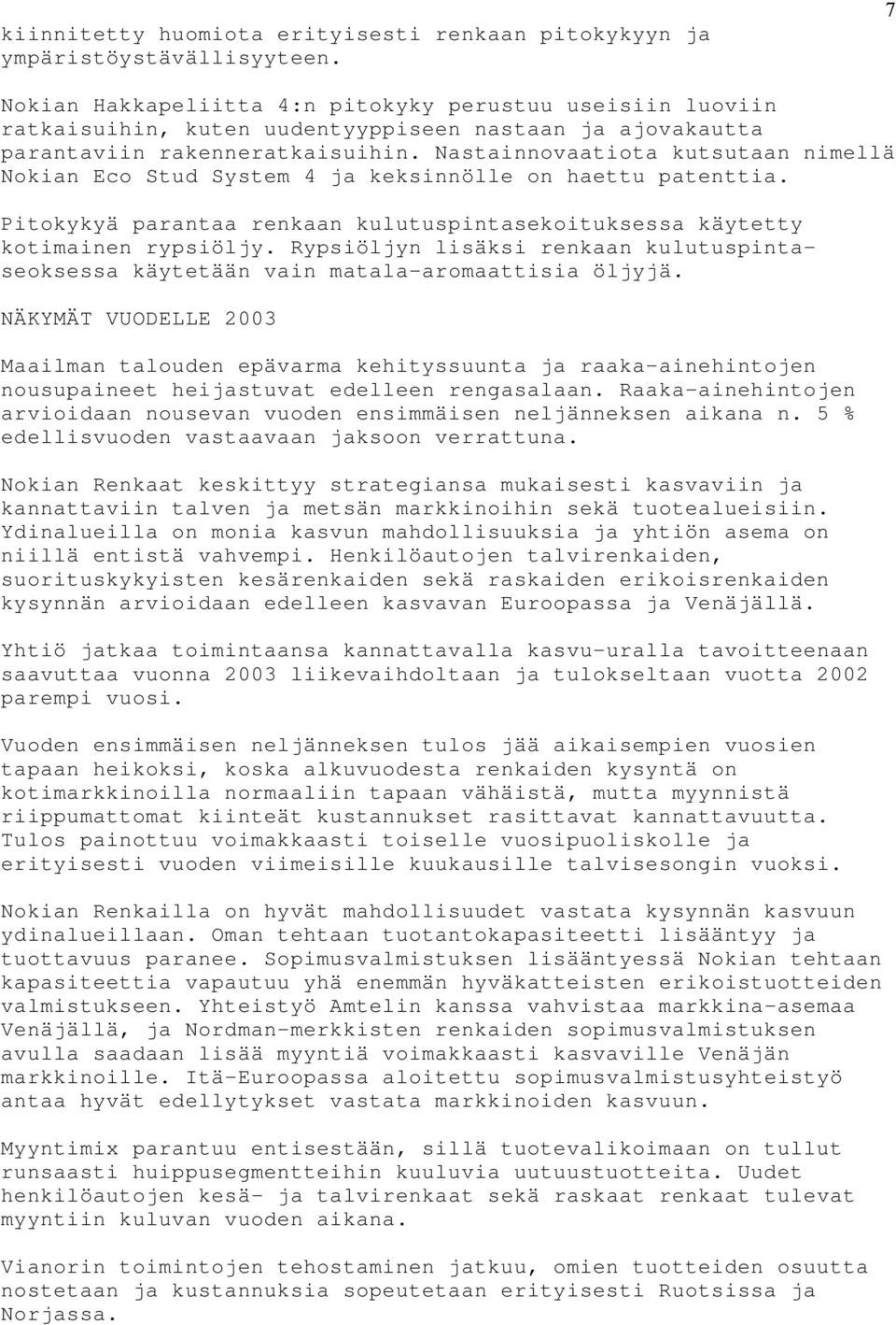 Nastainnovaatiota kutsutaan nimellä Nokian Eco Stud System 4 ja keksinnölle on haettu patenttia. Pitokykyä parantaa renkaan kulutuspintasekoituksessa käytetty kotimainen rypsiöljy.