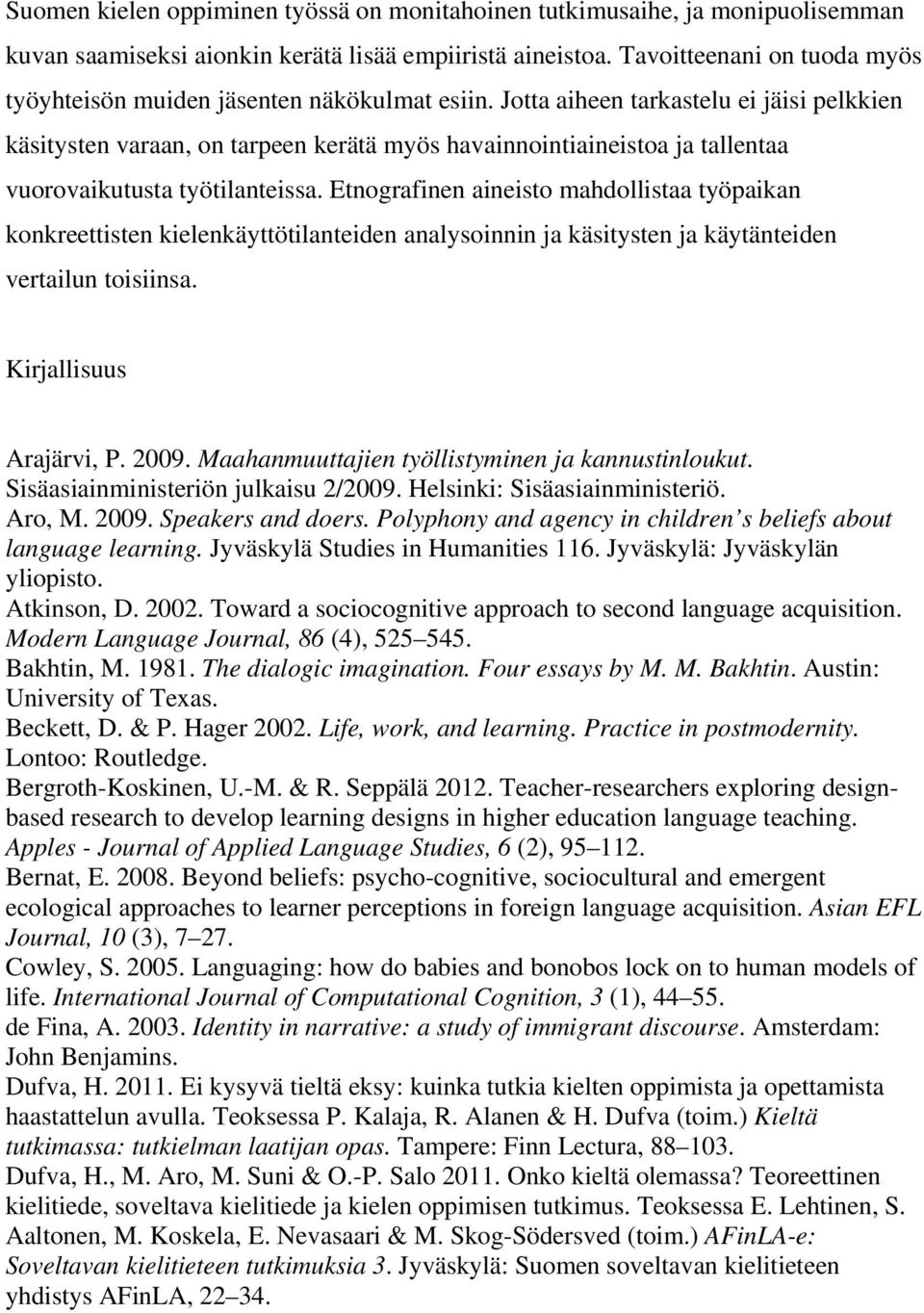 Jotta aiheen tarkastelu ei jäisi pelkkien käsitysten varaan, on tarpeen kerätä myös havainnointiaineistoa ja tallentaa vuorovaikutusta työtilanteissa.