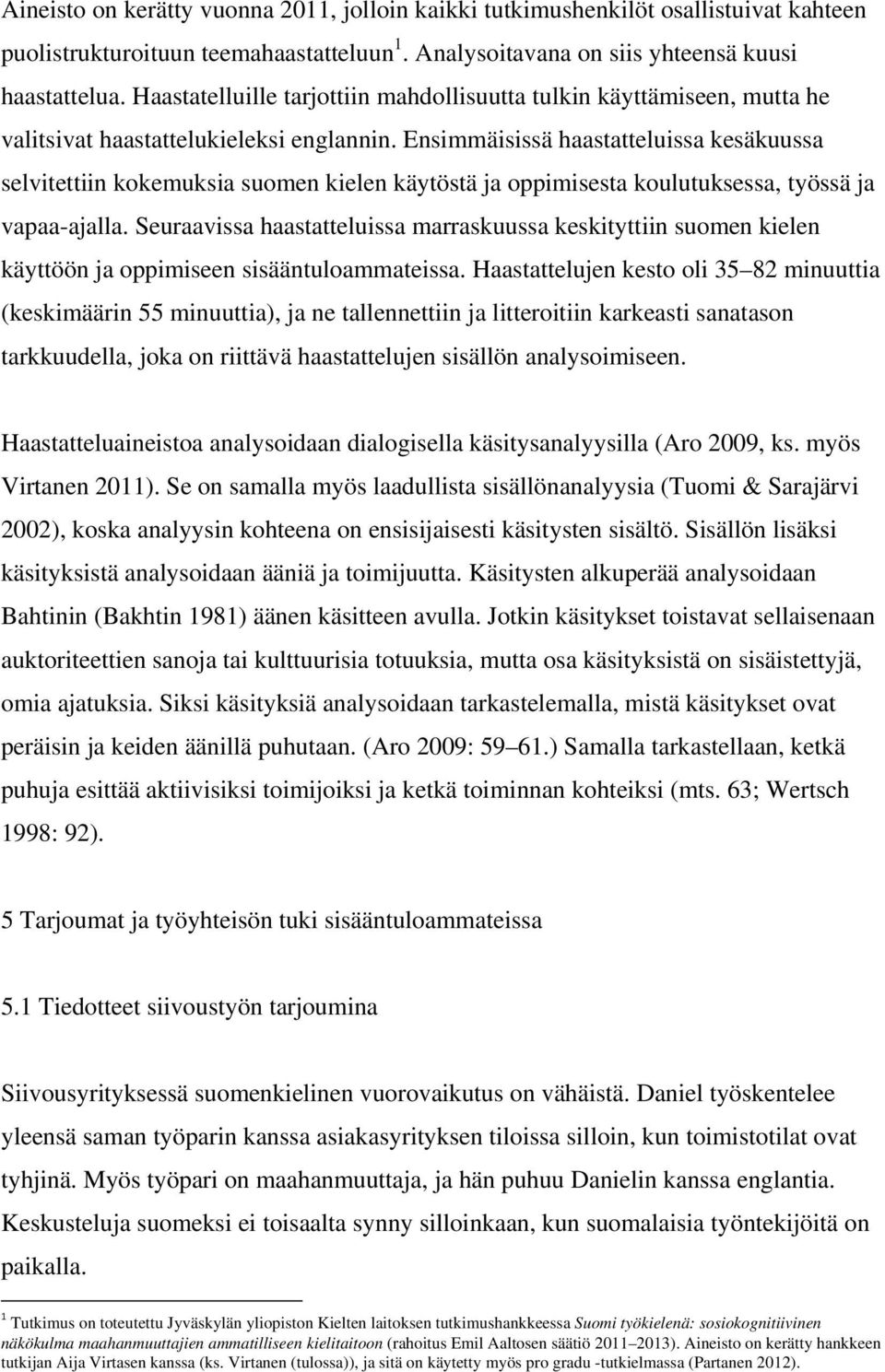 Ensimmäisissä haastatteluissa kesäkuussa selvitettiin kokemuksia suomen kielen käytöstä ja oppimisesta koulutuksessa, työssä ja vapaa-ajalla.