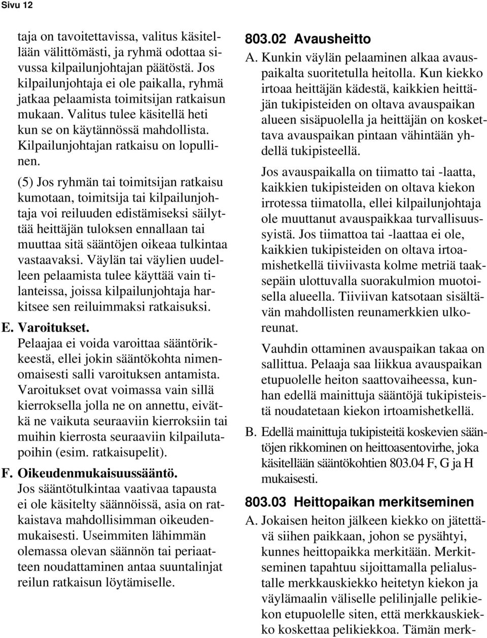 (5) Jos ryhmän tai toimitsijan ratkaisu kumotaan, toimitsija tai kilpailunjohtaja voi reiluuden edistämiseksi säilyttää heittäjän tuloksen ennallaan tai muuttaa sitä sääntöjen oikeaa tulkintaa