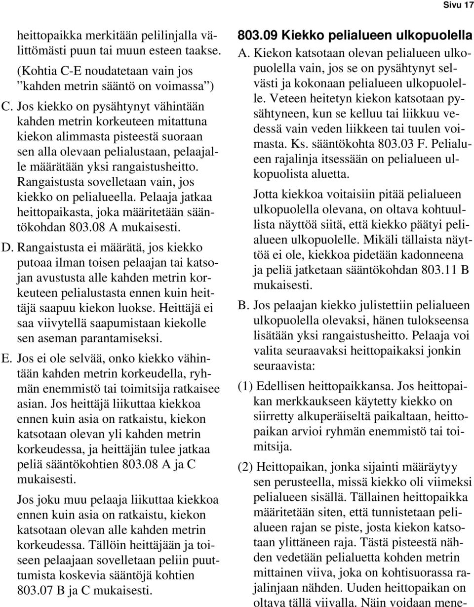 Rangaistusta sovelletaan vain, jos kiekko on pelialueella. Pelaaja jatkaa heittopaikasta, joka määritetään sääntökohdan 803.08 A mukaisesti. D.