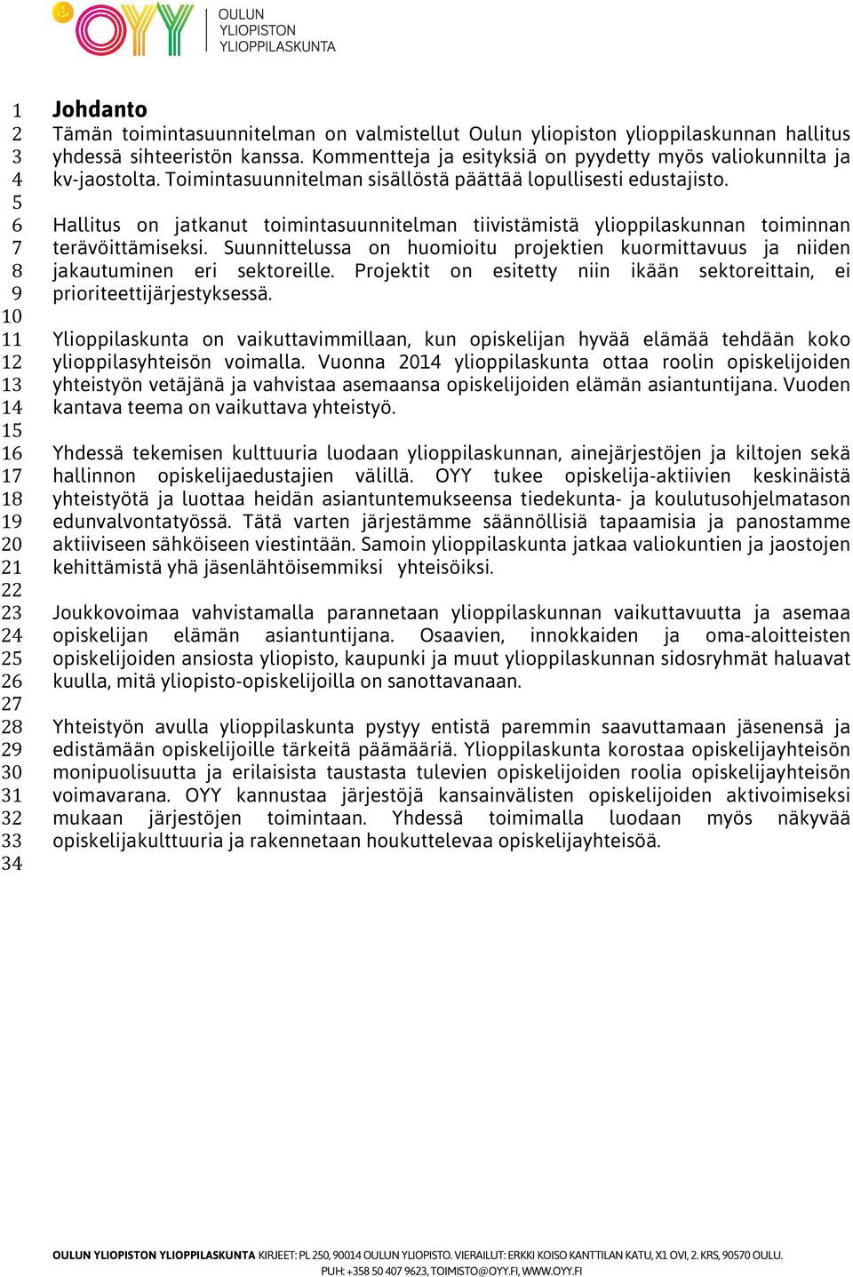 Hallitus on jatkanut toimintasuunnitelman tiivistämistä ylioppilaskunnan toiminnan terävöittämiseksi. Suunnittelussa on huomioitu projektien kuormittavuus ja niiden jakautuminen eri sektoreille.