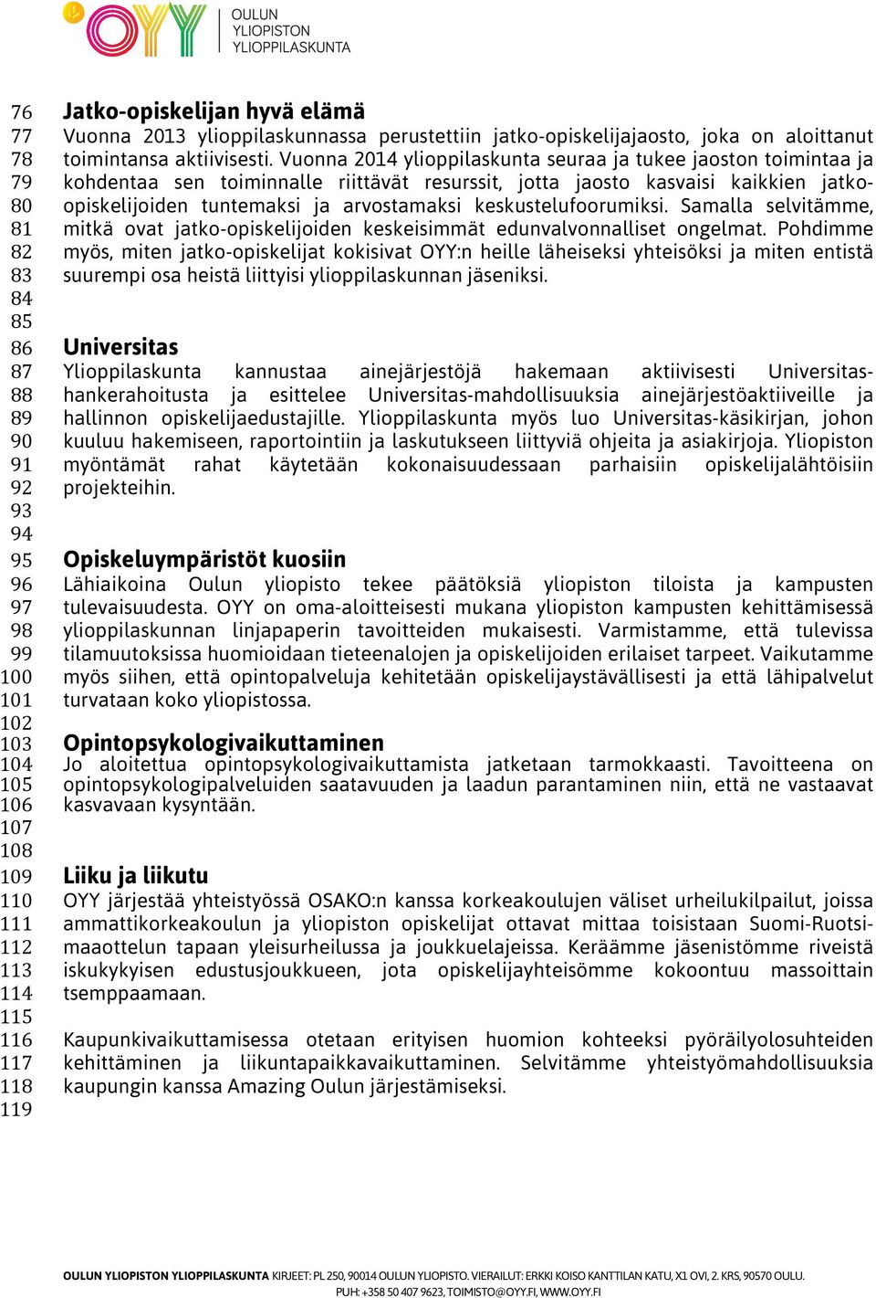 Vuonna 2014 ylioppilaskunta seuraa ja tukee jaoston toimintaa ja kohdentaa sen toiminnalle riittävät resurssit, jotta jaosto kasvaisi kaikkien jatkoopiskelijoiden tuntemaksi ja arvostamaksi