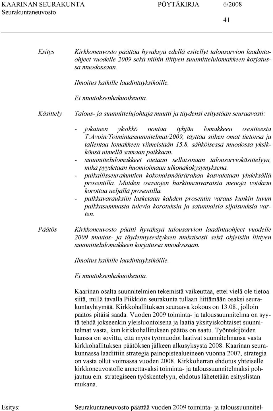 Käsittely Talous ja suunnittelujohtaja muutti ja täydensi esitystään seuraavasti: jokainen yksikkö noutaa tyhjän lomakkeen osoitteesta T:Avoin/Toimintasuunnitelmat/2009, täyttää siihen omat tietonsa