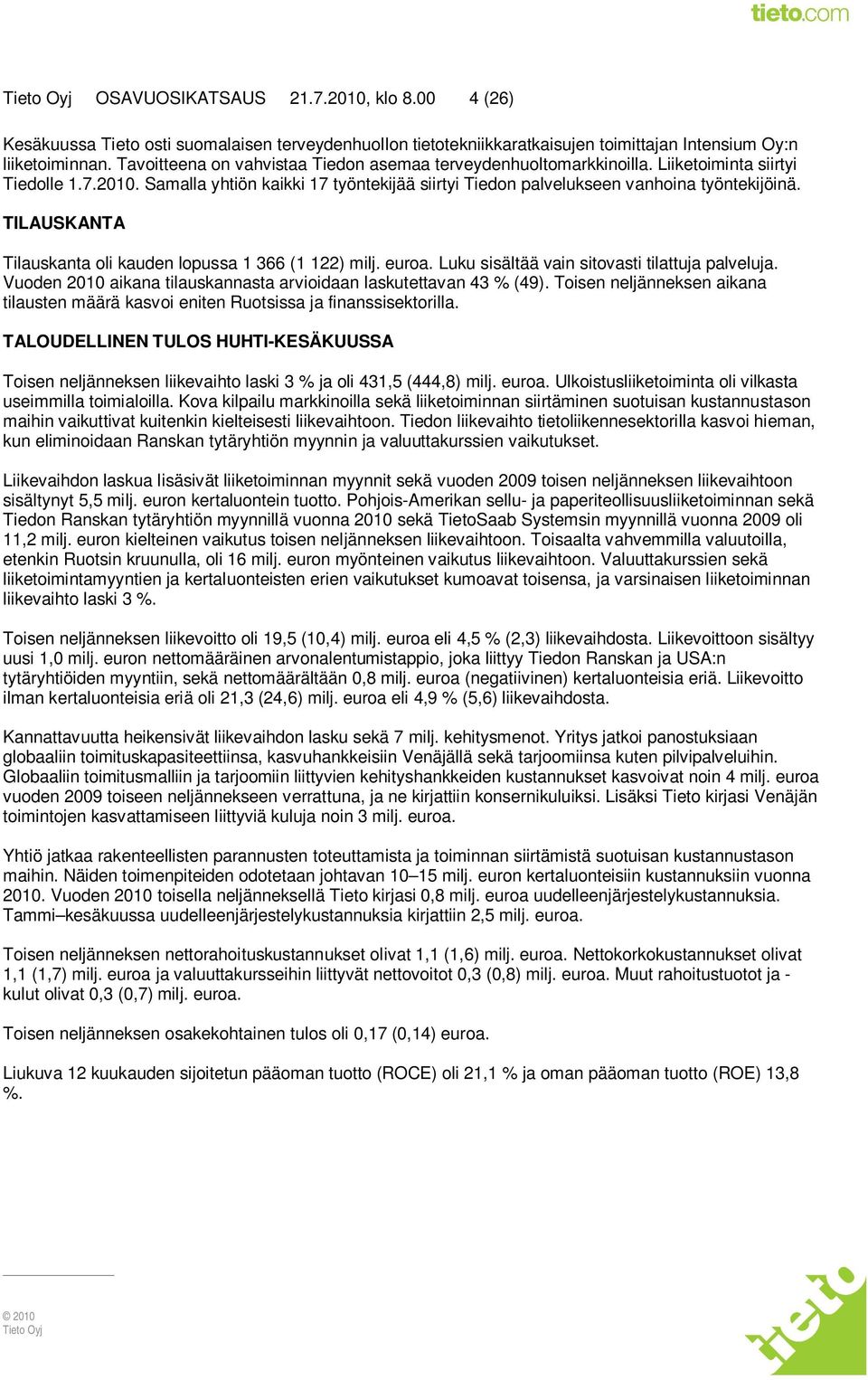 TILAUSKANTA Tilauskanta oli kauden lopussa 1 366 (1 122) milj. euroa. Luku sisältää vain sitovasti tilattuja palveluja. Vuoden 2010 aikana tilauskannasta arvioidaan laskutettavan 43 % (49).