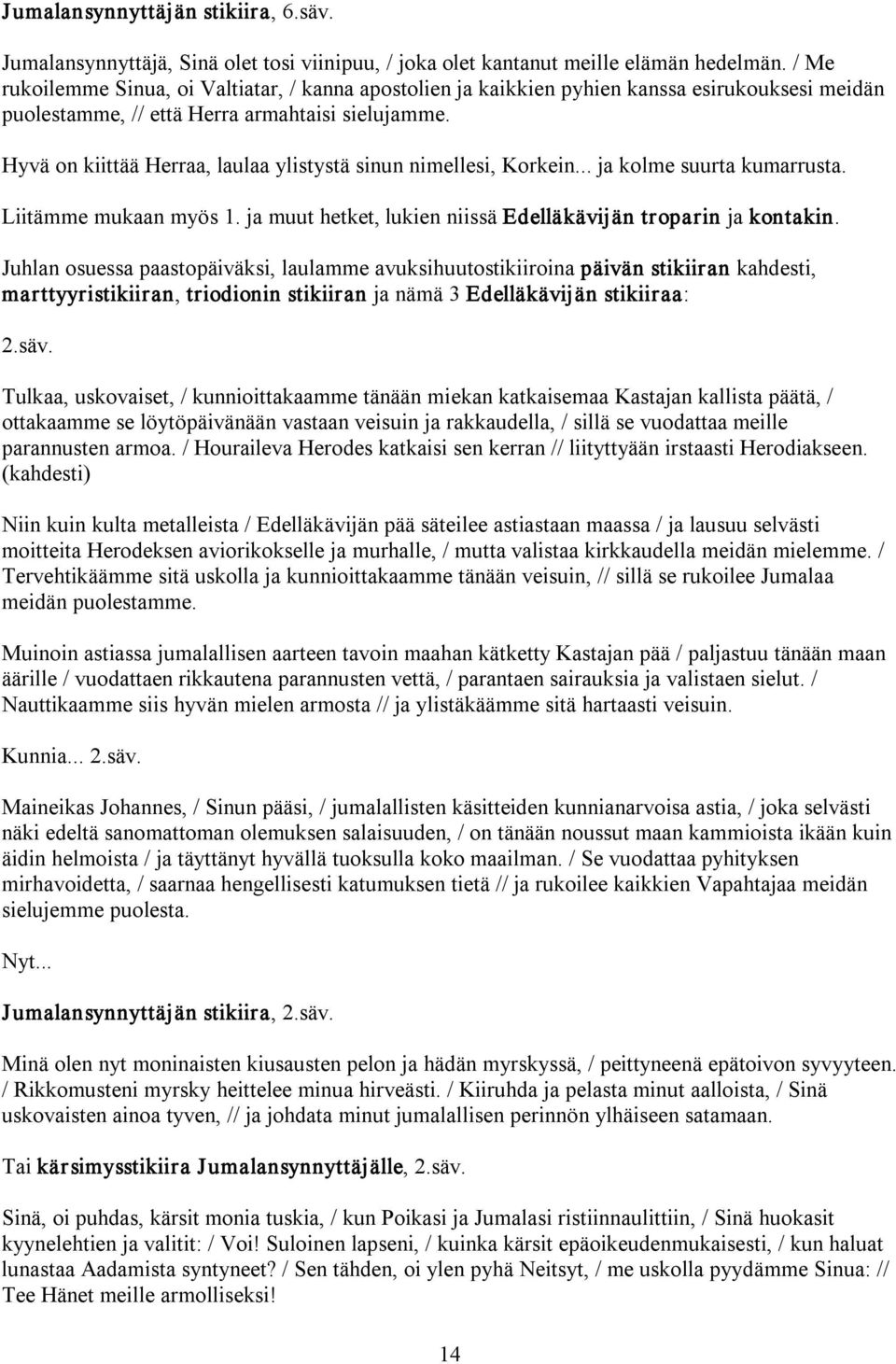 Hyvä on kiittää Herraa, laulaa ylistystä sinun nimellesi, Korkein... ja kolme suurta kumarrusta. Liitämme mukaan myös 1. ja muut hetket, lukien niissä Edelläkävijän troparin ja kontakin.