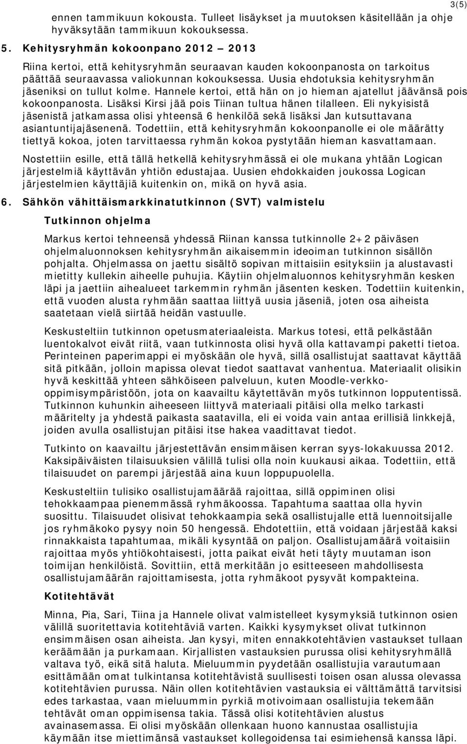 Uusia ehdotuksia kehitysryhmän jäseniksi on tullut kolme. Hannele kertoi, että hän on jo hieman ajatellut jäävänsä pois kokoonpanosta. Lisäksi Kirsi jää pois Tiinan tultua hänen tilalleen.