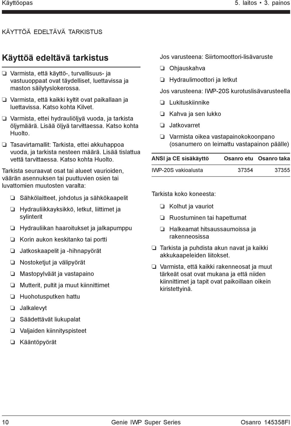 Tasavirtamallit: Tarkista, ettei akkuhappoa vuoda, ja tarkista nesteen määrä. Lisää tislattua vettä tarvittaessa. Katso kohta Huolto.