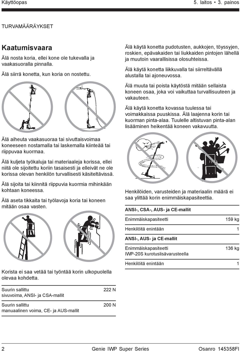 Älä käytä konetta liikkuvalla tai siirreltävällä alustalla tai ajoneuvossa. Älä muuta tai poista käytöstä mitään sellaista koneen osaa, joka voi vaikuttaa turvallisuuteen ja vakauteen.