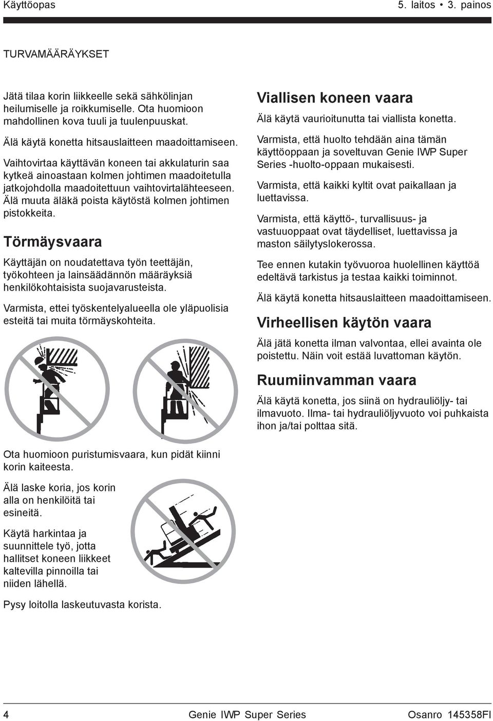 Älä muuta äläkä poista käytöstä kolmen johtimen pistokkeita. Törmäysvaara Käyttäjän on noudatettava työn teettäjän, työkohteen ja lainsäädännön määräyksiä henkilökohtaisista suojavarusteista.